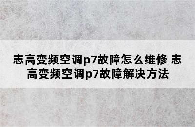 志高变频空调p7故障怎么维修 志高变频空调p7故障解决方法